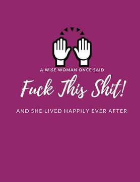 portada A Wise Woman Once Said F*ck This Sh*it And She Lived Happily Ever After: Help Heal/Recover From/ Get Over Broken Dreams, Failed Marriage, Breaking Up (en Inglés)