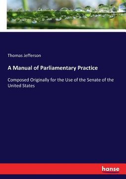 portada A Manual of Parliamentary Practice: Composed Originally for the Use of the Senate of the United States (en Inglés)