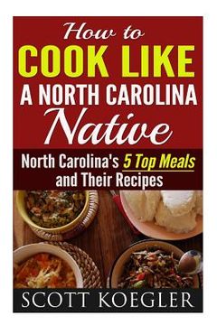 portada Cook Like a North Carolina Native: The Best Southern Cooking Recipes - North Carolina's 5 Top Meals and Their Recipes (en Inglés)