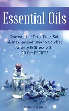 portada Essential Oils: Discover The Drug-Free, Safe & Inexpensive Way To Combat Anxiety & Stress With 20 DIY Recipes (en Inglés)