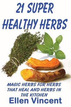 portada 21 Super Healthy Herbs: Magic herbs for herbs that heal and herbs in the kitchen (en Inglés)