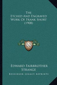 portada the etched and engraved work of frank short (1908) (en Inglés)