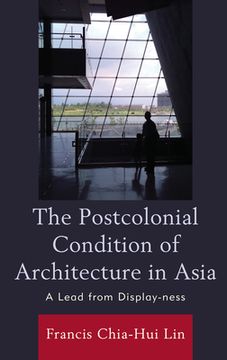 portada The Postcolonial Condition of Architecture in Asia: A Lead from Display-ness (en Inglés)