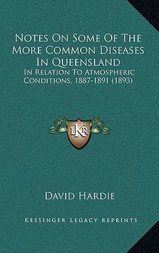 portada notes on some of the more common diseases in queensland: in relation to atmospheric conditions, 1887-1891 (1893) (en Inglés)