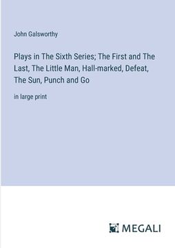 portada Plays in The Sixth Series; The First and The Last, The Little Man, Hall-marked, Defeat, The Sun, Punch and Go: in large print (en Inglés)