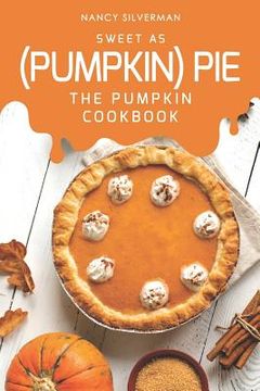 portada Sweet as (Pumpkin) Pie: The Pumpkin Cookbook (en Inglés)