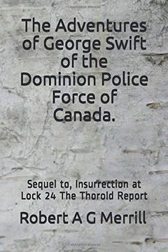 portada Adventures of George Swift of the Dominion Police Force of Canada: Sequel to Insurrection at Lock 24 - the Thorold Report (en Inglés)