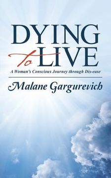 portada Dying to Live: A Woman's Conscious Journey through Dis-ease (en Inglés)