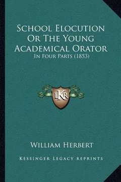 portada school elocution or the young academical orator: in four parts (1853) (in English)