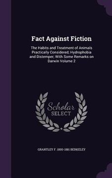 portada Fact Against Fiction: The Habits and Treatment of Animals Practically Considered; Hydrophobia and Distemper; With Some Remarks on Darwin Vol (en Inglés)