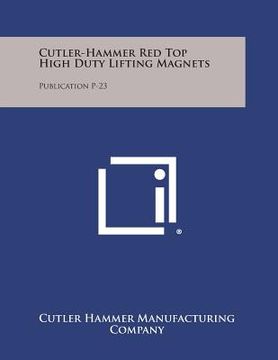 portada Cutler-Hammer Red Top High Duty Lifting Magnets: Publication P-23 (en Inglés)