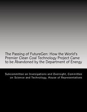 portada The Passing of FutureGen: How the World's Premier Clean Coal Technology Project Came to be Abandoned by the Department of Energy (en Inglés)
