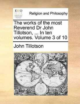 portada the works of the most reverend dr john tillotson, ... in ten volumes. volume 3 of 10 (en Inglés)