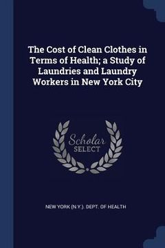 portada The Cost of Clean Clothes in Terms of Health; a Study of Laundries and Laundry Workers in New York City (in English)