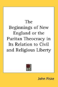 portada the beginnings of new england or the puritan theocracy in its relation to civil and religious liberty (en Inglés)
