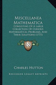 portada miscellanea mathematica: consisting of a large collection of curious mathematical problems, and their solutions (1775) (en Inglés)