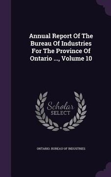 portada Annual Report Of The Bureau Of Industries For The Province Of Ontario ..., Volume 10 (en Inglés)
