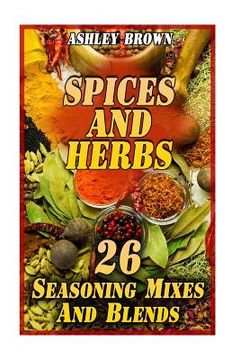 portada Spices And Herbs: 26 Seasoning Mixes And Blends: (Spice Book, Spices Cookbook) (en Inglés)