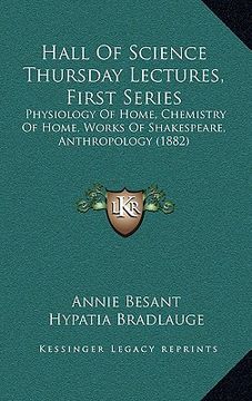 portada hall of science thursday lectures, first series: physiology of home, chemistry of home, works of shakespeare, anthropology (1882) (en Inglés)