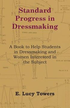 portada Standard Progress in Dressmaking - A Book to Help Students in Dressmaking and Women Interested in the Subject (in English)