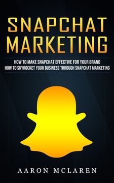 portada Snapchat Marketing: How to Make Snapchat Effective for Your Brand (How to Skyrocket Your Business Through Snapchat Marketing) (en Inglés)