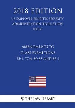 portada Amendments to Class Exemptions 75-1, 77-4, 80-83 and 83-1 (Us Employee Benefits Security Administration Regulation) (Ebsa) (2018 Edition) (en Inglés)