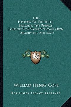 portada the history of the rifle brigade, the prince consorta acentsacentsa a-acentsa acentss own: formerly the 95th (1877) (en Inglés)