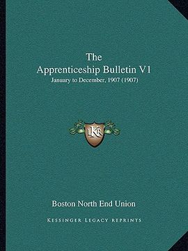 portada the apprenticeship bulletin v1: january to december, 1907 (1907) (en Inglés)