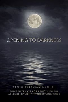 portada Opening to Darkness: Eight Gateways for Being With the Absence of Light in Unsettling Times (en Inglés)