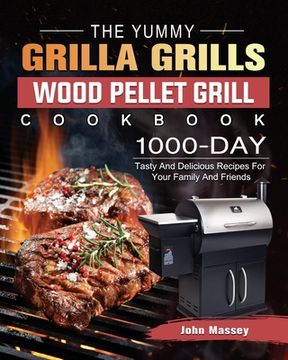 portada The Yummy Grilla Grills Wood Pellet Grill Cookbook: 1000-Day Tasty And Delicious Recipes For Your Family And Friends