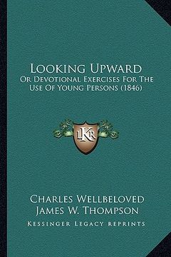 portada looking upward: or devotional exercises for the use of young persons (1846) (en Inglés)