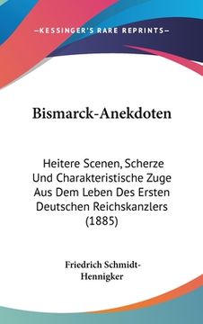 portada Bismarck-Anekdoten: Heitere Scenen, Scherze Und Charakteristische Zuge Aus Dem Leben Des Ersten Deutschen Reichskanzlers (1885) (en Alemán)