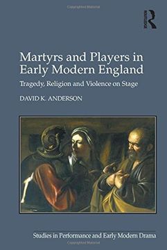 portada Martyrs and Players in Early Modern England: Tragedy, Religion and Violence on Stage (Studies in Performance and Early Modern Drama)