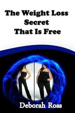 portada The Weight Loss Secret That Is Free: A weight loss incentive and motivation to promote a lifelong healthy body and mind! (en Inglés)