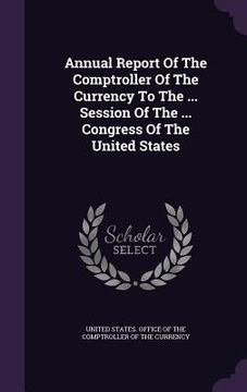 portada Annual Report Of The Comptroller Of The Currency To The ... Session Of The ... Congress Of The United States