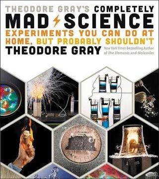 portada Theodore Gray's Completely Mad Science: Experiments You Can Do at Home but Probably Shouldn't: The Complete and Updated Edition