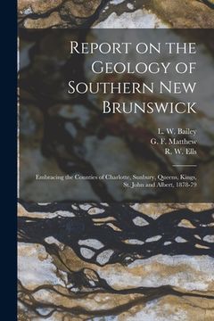 portada Report on the Geology of Southern New Brunswick [microform]: Embracing the Counties of Charlotte, Sunbury, Queens, Kings, St. John and Albert, 1878-79