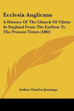 portada ecclesia anglicana: a history of the church of christ in england from the earliest to the present times (1882) (en Inglés)