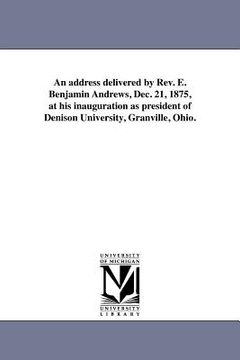 portada an address delivered by rev. e. benjamin andrews, dec. 21, 1875, at his inauguration as president of denison university, granville, ohio. (en Inglés)