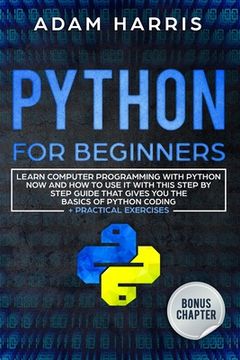 portada Python for beginners: learn computer programming with python now and how to use it with this step by step guide that gives you the basics of