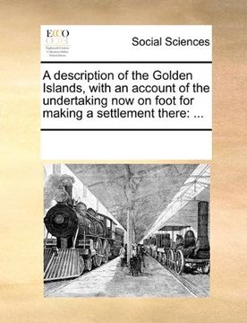 portada a description of the golden islands, with an account of the undertaking now on foot for making a settlement there (en Inglés)