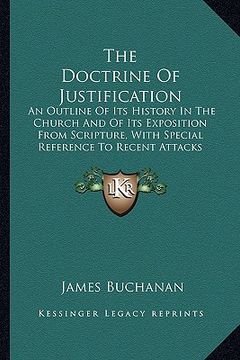 portada the doctrine of justification: an outline of its history in the church and of its exposition from scripture, with special reference to recent attacks (en Inglés)