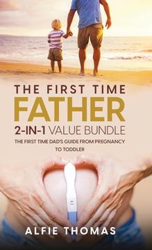 portada The First Time Father 2-In 1 Value Bundle: The First Time Dad's Guide From Pregnancy to Toddler (en Inglés)