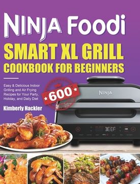 portada Ninja Foodi Smart XL Grill Cookbook for Beginners: Easy & Delicious Indoor Grilling and Air Frying Recipes for Your Party, Holiday, and Daily Diet
