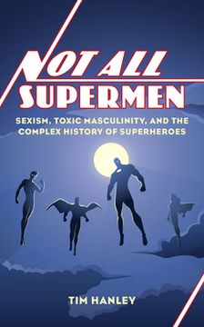portada Not all Supermen: Sexism, Toxic Masculinity, and the Complex History of Superheroes (en Inglés)