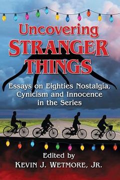 portada Uncovering Stranger Things: Essays On Eighties Nostalgia, Cynicism And Innocence In The Series (en Inglés)