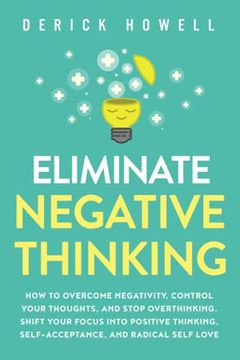 portada Eliminate Negative Thinking: How to Overcome Negativity, Control Your Thoughts, and Stop Overthinking. Shift Your Focus Into Positive Thinking, Self-Acceptance, and Radical Self Love (in English)