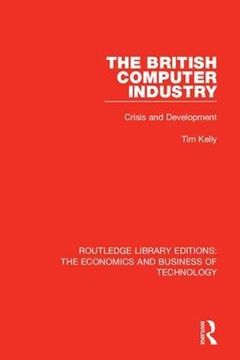 portada Routledge Library Editions: The Economics and Business of Technology (49 Vols): The British Computer Industry: Crisis and Development (Volume 23) (en Inglés)