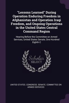 portada "Lessons Learned" During Operation Enduring Freedom in Afghanistan and Operation Iraqi Freedom, and Ongoing Operations in the United States Central Co