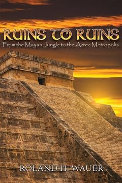 portada Ruins to Ruins: From the Mayan Jungle to the Aztec Metropolis 